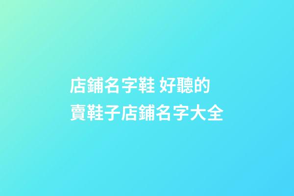 店鋪名字鞋 好聽的賣鞋子店鋪名字大全-第1張-店鋪起名-玄機派